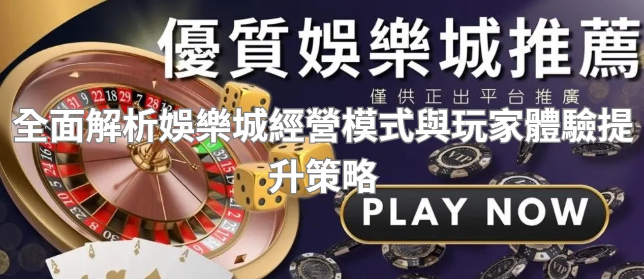 全面解析娛樂城經營模式與玩家體驗提升策略